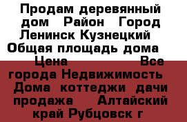 Продам деревянный дом › Район ­ Город Ленинск-Кузнецкий › Общая площадь дома ­ 64 › Цена ­ 1 100 000 - Все города Недвижимость » Дома, коттеджи, дачи продажа   . Алтайский край,Рубцовск г.